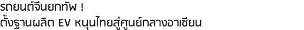 รถยนต์จีนยกทัพ ! ตั้งฐานผลิต EV หนุนไทยสู่ศูนย์กลางอาเซียน
