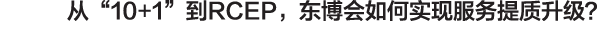 从“10+1”到RCEP，东博会如何实现服务提质升级？