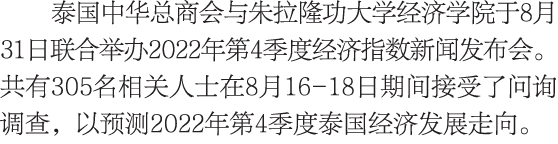 泰国中华总商会与朱拉隆功大学经济学院于8月31日联合举办2022年第4季度经济指数新闻发布会。共有305名相关人士在8月16-18日期间接受了问询调查，以预测2022年第4季度泰国经济发展走向。 