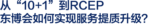从“10+1”到RCEP 东博会如何实现服务提质升级？