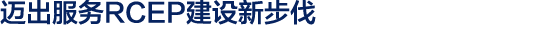 迈出服务RCEP建设新步伐