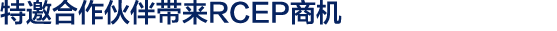 特邀合作伙伴带来RCEP商机
