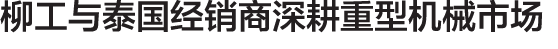 柳工与泰国经销商深耕重型机械市场
