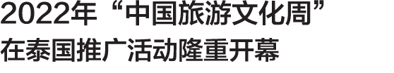 2022年“中国旅游文化周” 在泰国推广活动隆重开幕